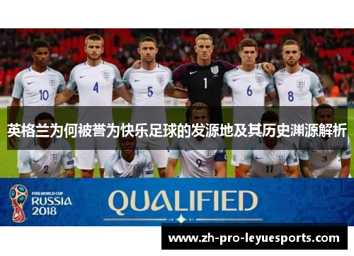 英格兰为何被誉为快乐足球的发源地及其历史渊源解析 英格兰为何被誉为快乐足球的发源地及其历史渊源解析