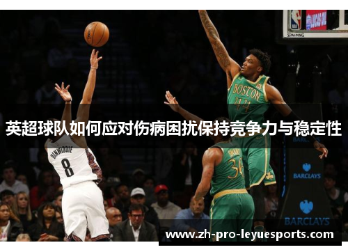 英超球队如何应对伤病困扰保持竞争力与稳定性 英超球队如何应对伤病困扰保持竞争力与稳定性