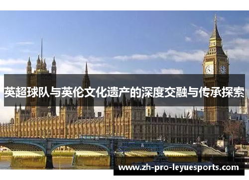英超球队与英伦文化遗产的深度交融与传承探索
