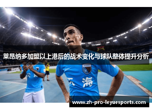 莱昂纳多加盟以上港后的战术变化与球队整体提升分析 莱昂纳多加盟以上港后的战术变化与球队整体提升分析