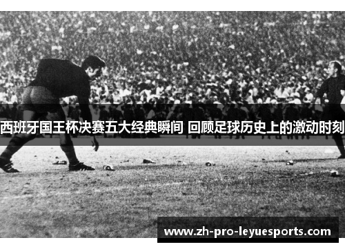 西班牙国王杯决赛五大经典瞬间 回顾足球历史上的激动时刻