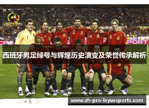 西班牙男足绰号与辉煌历史演变及荣誉传承解析