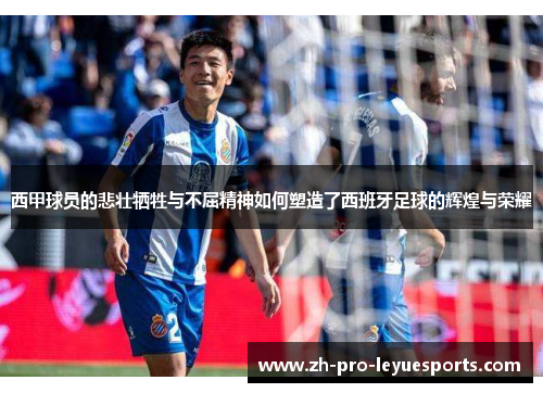 西甲球员的悲壮牺牲与不屈精神如何塑造了西班牙足球的辉煌与荣耀