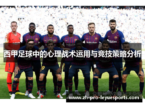 西甲足球中的心理战术运用与竞技策略分析 西甲足球中的心理战术运用与竞技策略分析
