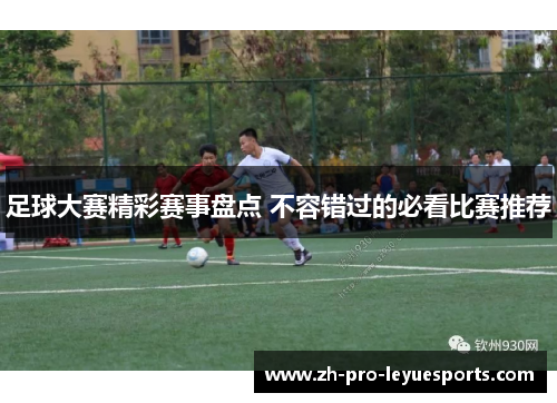 足球大赛精彩赛事盘点 不容错过的必看比赛推荐