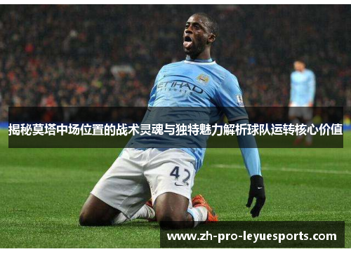 揭秘莫塔中场位置的战术灵魂与独特魅力解析球队运转核心价值 揭秘莫塔中场位置的战术灵魂与独特魅力解析球队运转核心价值