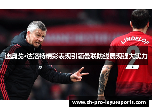 迪奥戈·达洛特精彩表现引领曼联防线展现强大实力 迪奥戈·达洛特精彩表现引领曼联防线展现强大实力