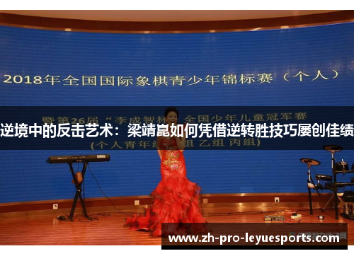 逆境中的反击艺术:梁靖崑如何凭借逆转胜技巧屡创佳绩 逆境中的反击艺术:梁靖崑如何凭借逆转胜技巧屡创佳绩