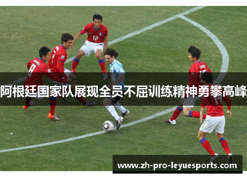 阿根廷国家队展现全员不屈训练精神勇攀高峰