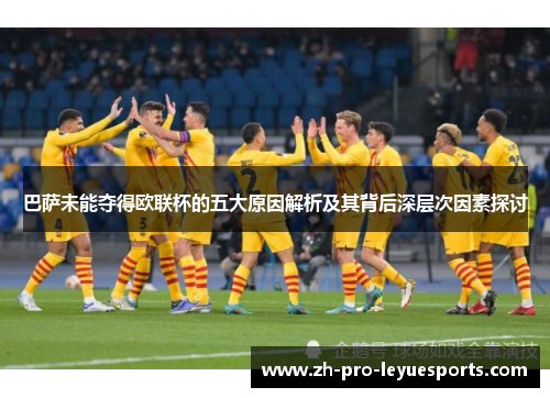 巴萨未能夺得欧联杯的五大原因解析及其背后深层次因素探讨