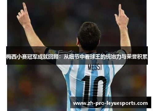 梅西小赛冠军成就回顾:从细节中看球王的统治力与荣誉积累 梅西小赛冠军成就回顾:从细节中看球王的统治力与荣誉积累