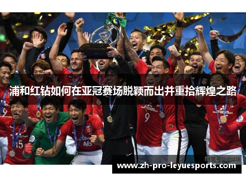 浦和红钻如何在亚冠赛场脱颖而出并重拾辉煌之路