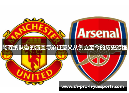 阿森纳队徽的演变与象征意义从创立至今的历史旅程