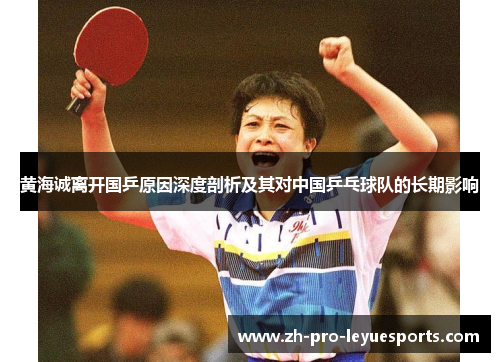 黄海诚离开国乒原因深度剖析及其对中国乒乓球队的长期影响 黄海诚离开国乒原因深度剖析及其对中国乒乓球队的长期影响