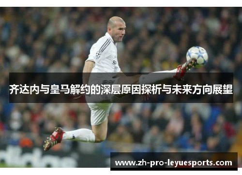 齐达内与皇马解约的深层原因探析与未来方向展望 齐达内与皇马解约的深层原因探析与未来方向展望