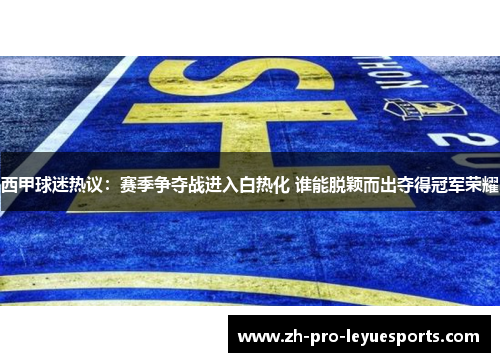 西甲球迷热议：赛季争夺战进入白热化 谁能脱颖而出夺得冠军荣耀