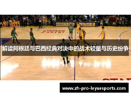 解读阿根廷与巴西经典对决中的战术较量与历史纷争