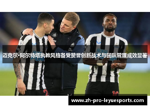 迈克尔·阿尔特塔执教风格备受赞誉创新战术与团队管理成效显著