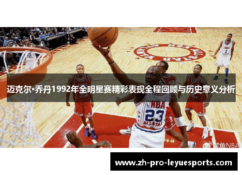 迈克尔·乔丹1992年全明星赛精彩表现全程回顾与历史意义分析