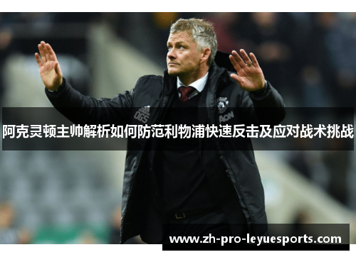 阿克灵顿主帅解析如何防范利物浦快速反击及应对战术挑战