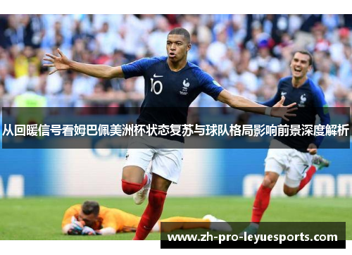 从回暖信号看姆巴佩美洲杯状态复苏与球队格局影响前景深度解析 从回暖信号看姆巴佩美洲杯状态复苏与球队格局影响前景深度解析