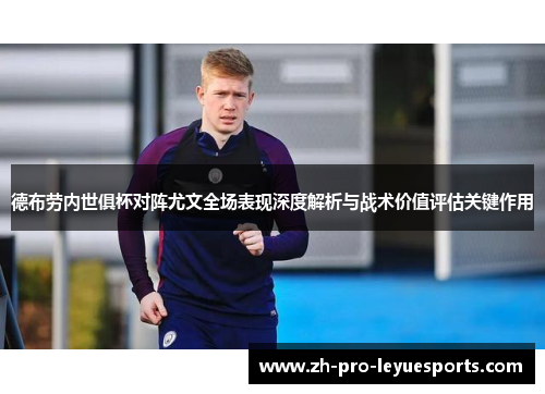 德布劳内世俱杯对阵尤文全场表现深度解析与战术价值评估关键作用 德布劳内世俱杯对阵尤文全场表现深度解析与战术价值评估关键作用