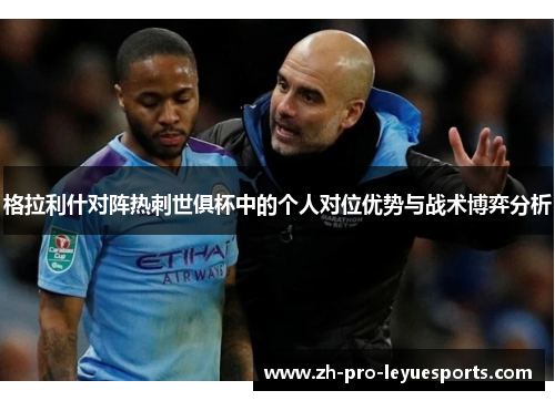 格拉利什对阵热刺世俱杯中的个人对位优势与战术博弈分析 格拉利什对阵热刺世俱杯中的个人对位优势与战术博弈分析