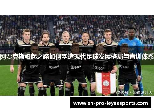 阿贾克斯崛起之路如何塑造现代足球发展格局与青训体系 阿贾克斯崛起之路如何塑造现代足球发展格局与青训体系