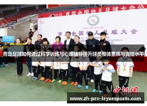 青岛足球如何通过科学训练与心理辅导提升球员整体素质与竞技水平 青岛足球如何通过科学训练与心理辅导提升球员整体素质与竞技水平