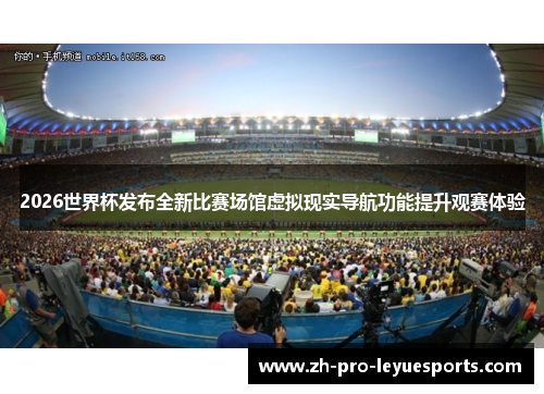 2026世界杯发布全新比赛场馆虚拟现实导航功能提升观赛体验 2026世界杯发布全新比赛场馆虚拟现实导航功能提升观赛体验