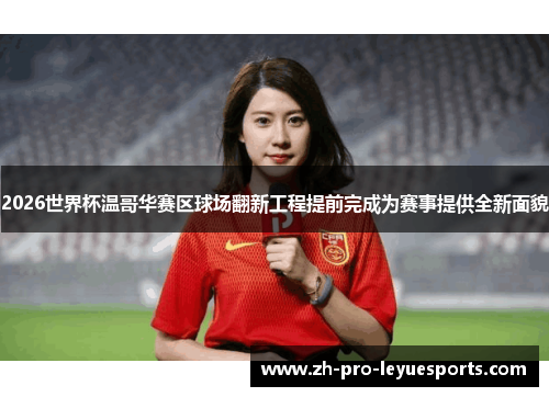 2026世界杯温哥华赛区球场翻新工程提前完成为赛事提供全新面貌 2026世界杯温哥华赛区球场翻新工程提前完成为赛事提供全新面貌