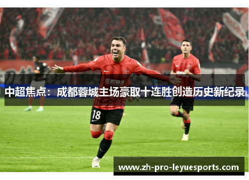 中超焦点:成都蓉城主场豪取十连胜创造历史新纪录 中超焦点:成都蓉城主场豪取十连胜创造历史新纪录