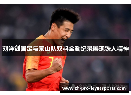 刘洋创国足与泰山队双料全勤纪录展现铁人精神