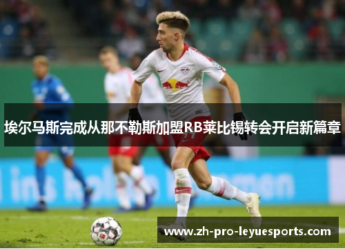 埃尔马斯完成从那不勒斯加盟RB莱比锡转会开启新篇章 埃尔马斯完成从那不勒斯加盟RB莱比锡转会开启新篇章