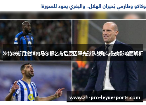 沙特联新月撤销内马尔报名背后原因曝光球队战略与伤病影响面解析