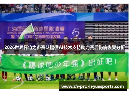 2026世界杯将为参赛队提供AI技术支持助力赛后伤病恢复分析