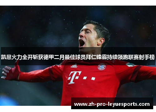 凯恩火力全开斩获德甲二月最佳球员拜仁锋霸持续领跑联赛射手榜