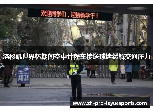 洛杉矶世界杯期间空中计程车接送球迷缓解交通压力 洛杉矶世界杯期间空中计程车接送球迷缓解交通压力
