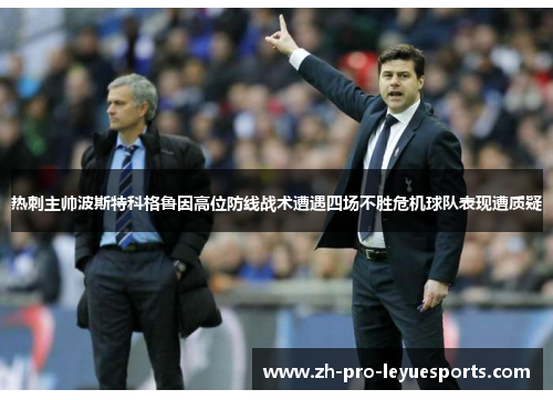热刺主帅波斯特科格鲁因高位防线战术遭遇四场不胜危机球队表现遭质疑 热刺主帅波斯特科格鲁因高位防线战术遭遇四场不胜危机球队表现遭质疑