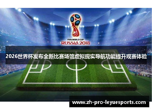 2026世界杯发布全新比赛场馆虚拟现实导航功能提升观赛体验